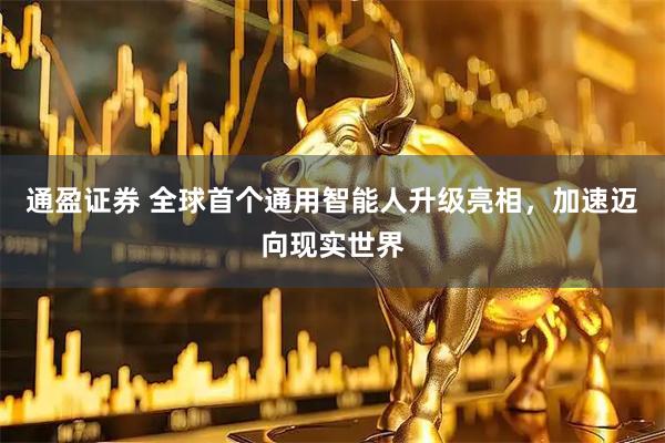 通盈证券 全球首个通用智能人升级亮相，加速迈向现实世界