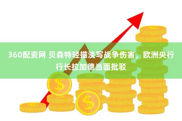 360配资网 贝森特轻描淡写战争伤害，欧洲央行行长拉加德当面批驳
