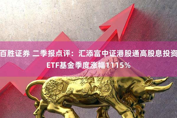 百胜证券 二季报点评：汇添富中证港股通高股息投资ETF基金季度涨幅1115%